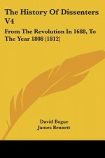 The History Of Dissenters V4: From The Revolution In 1688, To The Year 1808 (1812)
