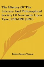The History Of The Literary And Philosophical Society Of Newcastle Upon Tyne, 1793-1896 (1897)