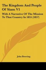 The Kingdom And People Of Siam V1: With A Narrative Of The Mission To That Country In 1855 (1857)