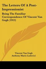 The Letters Of A Post-Impressionist: Being The Familiar Correspondence Of Vincent Van Gogh (1913)
