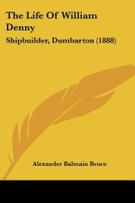 The Life Of William Denny: Shipbuilder, Dumbarton (1888)