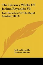 The Literary Works Of Joshua Reynolds V3: Late President Of The Royal Academy (1819)