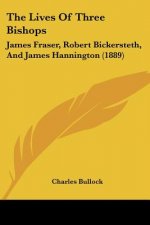 The Lives Of Three Bishops: James Fraser, Robert Bickersteth, And James Hannington (1889)
