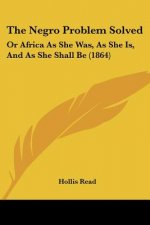 The Negro Problem Solved: Or Africa As She Was, As She Is, And As She Shall Be (1864)
