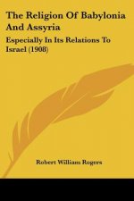 The Religion Of Babylonia And Assyria: Especially In Its Relations To Israel (1908)