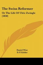 The Swiss Reformer: Or The Life Of Ulric Zwingle (1850)