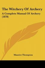 The Witchery of Archery: A Complete Manual of Archery (1878)