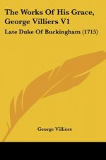 The Works Of His Grace, George Villiers V1: Late Duke Of Buckingham (1715)
