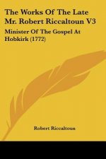 The Works Of The Late Mr. Robert Riccaltoun V3: Minister Of The Gospel At Hobkirk (1772)
