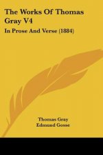 The Works Of Thomas Gray V4: In Prose And Verse (1884)
