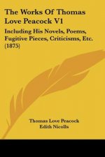 The Works Of Thomas Love Peacock V1: Including His Novels, Poems, Fugitive Pieces, Criticisms, Etc. (1875)