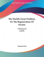 The World's Great Problem, Or The Regeneration Of Society: A Discourse (1859)