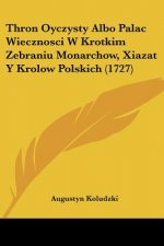 Thron Oyczysty Albo Palac Wiecznosci W Krotkim Zebraniu Monarchow, Xiazat Y Krolow Polskich (1727)