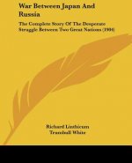 War Between Japan And Russia: The Complete Story Of The Desperate Struggle Between Two Great Nations (1904)