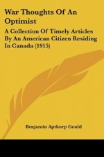 War Thoughts Of An Optimist: A Collection Of Timely Articles By An American Citizen Residing In Canada (1915)