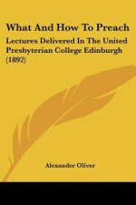 What And How To Preach: Lectures Delivered In The United Presbyterian College Edinburgh (1892)