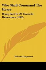 Who Shall Command The Heart: Being Part Iv Of Towards Democracy (1902)