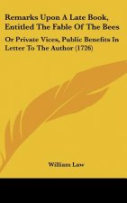 Remarks Upon a Late Book, Entitled the Fable of the Bees: Or Private Vices, Public Benefits in Letter to the Author (1726)