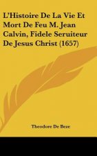 L'Histoire de La Vie Et Mort de Feu M. Jean Calvin, Fidele Seruiteur de Jesus Christ (1657)