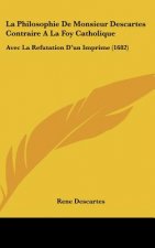 La Philosophie de Monsieur Descartes Contraire a la Foy Catholique: Avec La Refutation D'Un Imprime (1682)