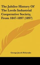 The Jubilee History Of The Leeds Industrial Cooperative Society, From 1847-1897 (1897)