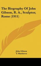 The Biography of John Gibson, R. A., Sculptor, Rome (1911)