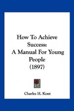 How To Achieve Success: A Manual For Young People (1897)