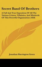 Secret Band of Brothers: A Full and True Exposition of All the Various Crimes, Villainies, and Misdeeds of This Powerful Organization (1858)