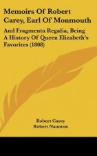 Memoirs Of Robert Carey, Earl Of Monmouth: And Fragmenta Regalia, Being A History Of Queen Elizabeth's Favorites (1808)