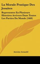 La Morale Pratique Des Jesuites: Representee En Plusieurs Histoires Arrivees Dans Toutes Les Parties Du Monde (1669)
