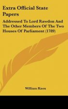Extra Official State Papers: Addressed To Lord Rawdon And The Other Members Of The Two Houses Of Parliament (1789)