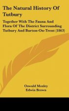 The Natural History Of Tutbury: Together With The Fauna And Flora Of The District Surrounding Tutbury And Burton-On-Trent (1863)