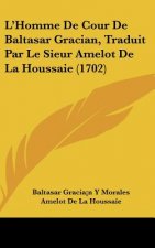 L'Homme de Cour de Baltasar Gracian, Traduit Par Le Sieur Amelot de La Houssaie (1702)