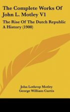 The Complete Works Of John L. Motley V1: The Rise Of The Dutch Republic A History (1900)