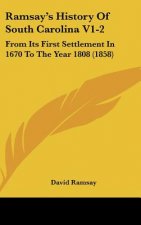 Ramsay's History Of South Carolina V1-2: From Its First Settlement In 1670 To The Year 1808 (1858)