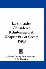 La Solitude: Consideree Relativement A L'Esprit Et Au Coeur (1791)