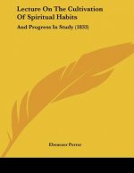 Lecture On The Cultivation Of Spiritual Habits: And Progress In Study (1833)