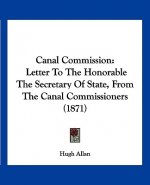 Canal Commission: Letter To The Honorable The Secretary Of State, From The Canal Commissioners (1871)