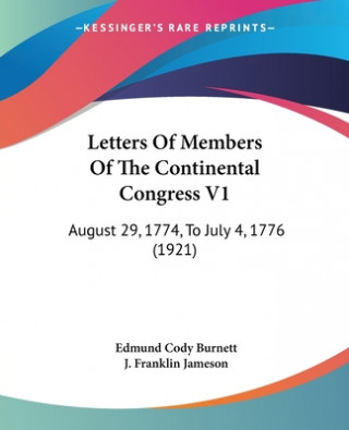 Letters of Members of the Continental Congress V1: August 29, 1774, to July 4, 1776 (1921)