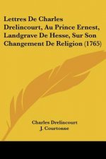 Lettres De Charles Drelincourt, Au Prince Ernest, Landgrave De Hesse, Sur Son Changement De Religion (1765)