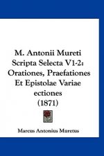 M. Antonii Mureti Scripta Selecta V1-2: Orationes, Praefationes Et Epistolae Variae ectiones (1871)