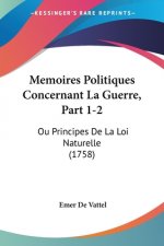Memoires Politiques Concernant La Guerre, Part 1-2: Ou Principes De La Loi Naturelle (1758)