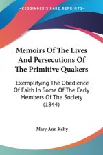 Memoirs Of The Lives And Persecutions Of The Primitive Quakers: Exemplifying The Obedience Of Faith In Some Of The Early Members Of The Society (1844)