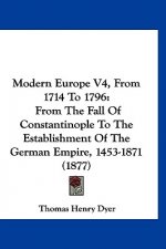 Modern Europe V4, From 1714 To 1796: From The Fall Of Constantinople To The Establishment Of The German Empire, 1453-1871 (1877)