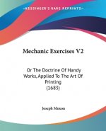 Mechanic Exercises V2: Or The Doctrine Of Handy Works, Applied To The Art Of Printing (1683)