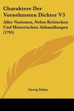 Charaktere Der Vornehmsten Dichter V3: Aller Nationen, Nebst Kritischen Und Historischen Abhandlungen (1795)