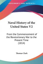 Naval History of the United States V2: From the Commencement of the Revolutionary War to the Present Time (1814)