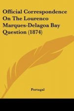 Official Correspondence On The Lourenco Marques-Delagoa Bay Question (1874)