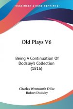Old Plays V6: Being A Continuation Of Dodsley's Collection (1816)
