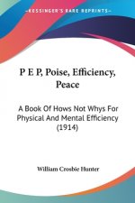 P E P, Poise, Efficiency, Peace: A Book Of Hows Not Whys For Physical And Mental Efficiency (1914)